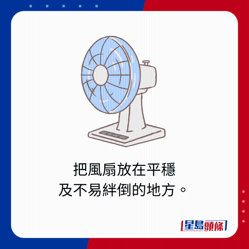 把風扇放在平穩及不易絆倒的地方。