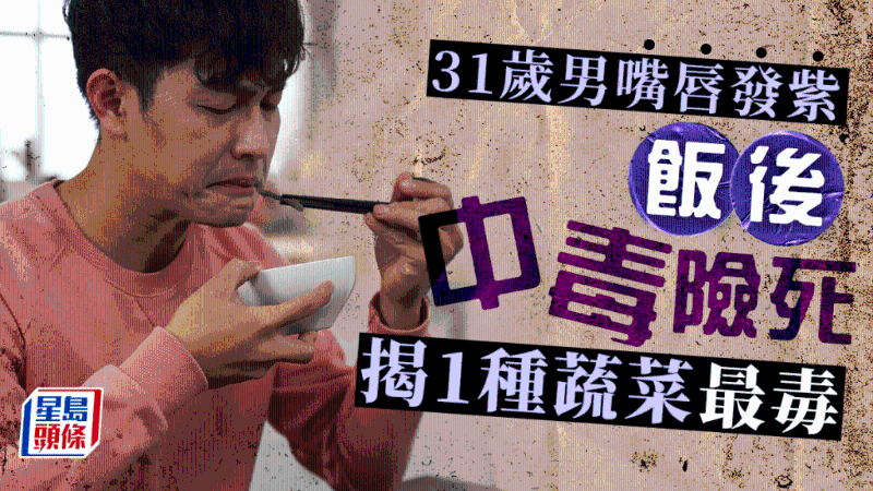 31歲男飯后嘴唇發紫中毒險死，揭吃1種蔬菜出事，3類食物也高危