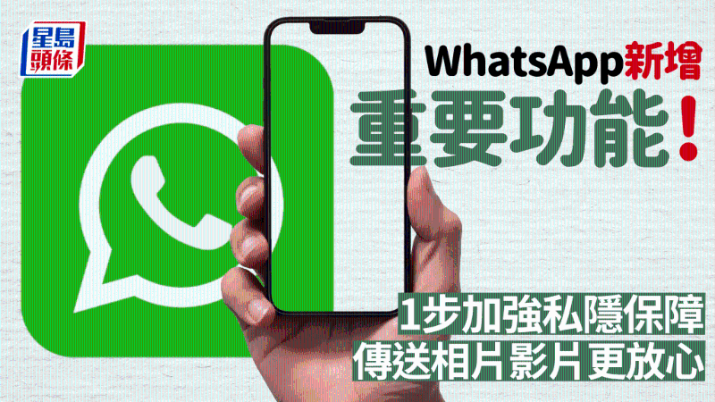 WhatsApp新增重要功能！1步加強私隱保障，傳送相片影片更放心
