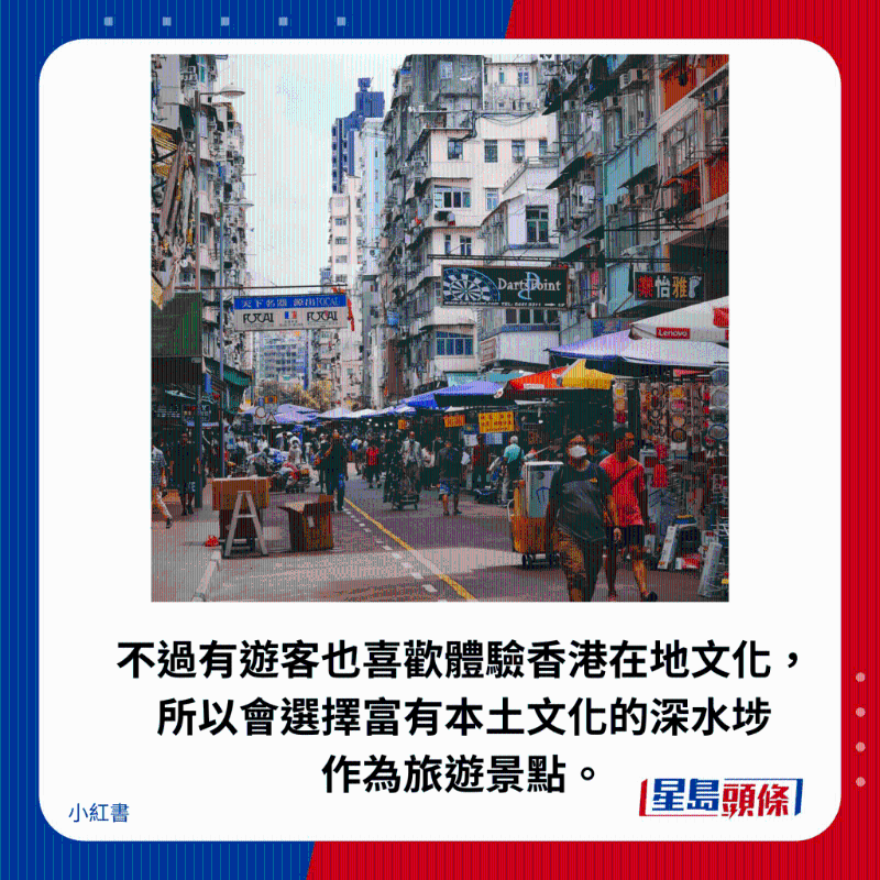 不過有游客也喜歡體驗香港在地文化， 所以會選擇富有本土文化的深水埗 作為旅游景點。