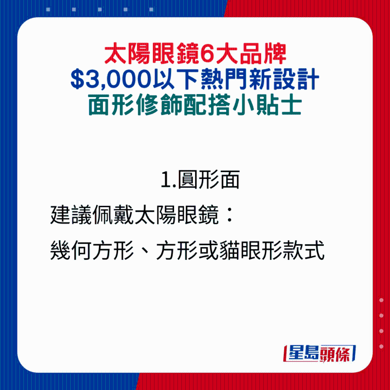 1.圓形面建議佩戴太陽眼鏡： 幾何方形、方形或貓眼形款式