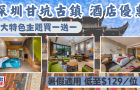 深圳甘坑古鎮住宿優惠，3大主題酒店限時買一送一，每晚低至$129/位！