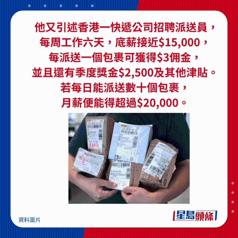 他又引述香港一快遞公司招聘派送員， 每周工作六天，底薪接近$15,000， 每派送一個包裹可獲得$3傭金， 并且還有季度獎金$2,500及其他津貼。 若每日能派送數十個包裹， 月薪便能得超過$20,000。
