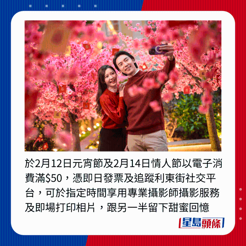 于2月12日元宵節及2月14日情人節以電子消費滿$50，憑即日發票及追蹤利東街社交平臺，可于指定時間享用專業攝影師攝影服務及即場打印相片，跟另一半留下甜蜜回憶