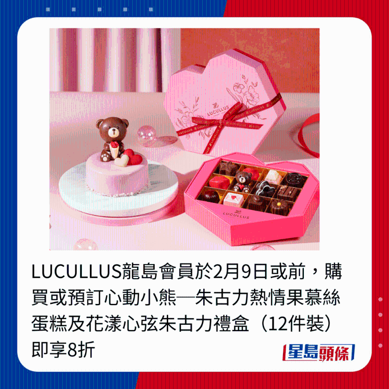 LUCULLUS龍島會員于2月9日或前，購買或預訂心動小熊─朱古力熱情果慕絲蛋糕及花漾心弦朱古力禮盒（12件裝）即享8折