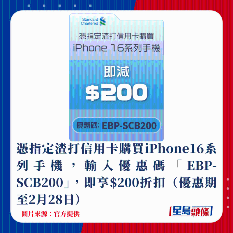 憑指定渣打信用卡購買iPhone16系列手機，輸入優惠碼「EBP-SCB200」，即享$200折扣（優惠期至2月28日）